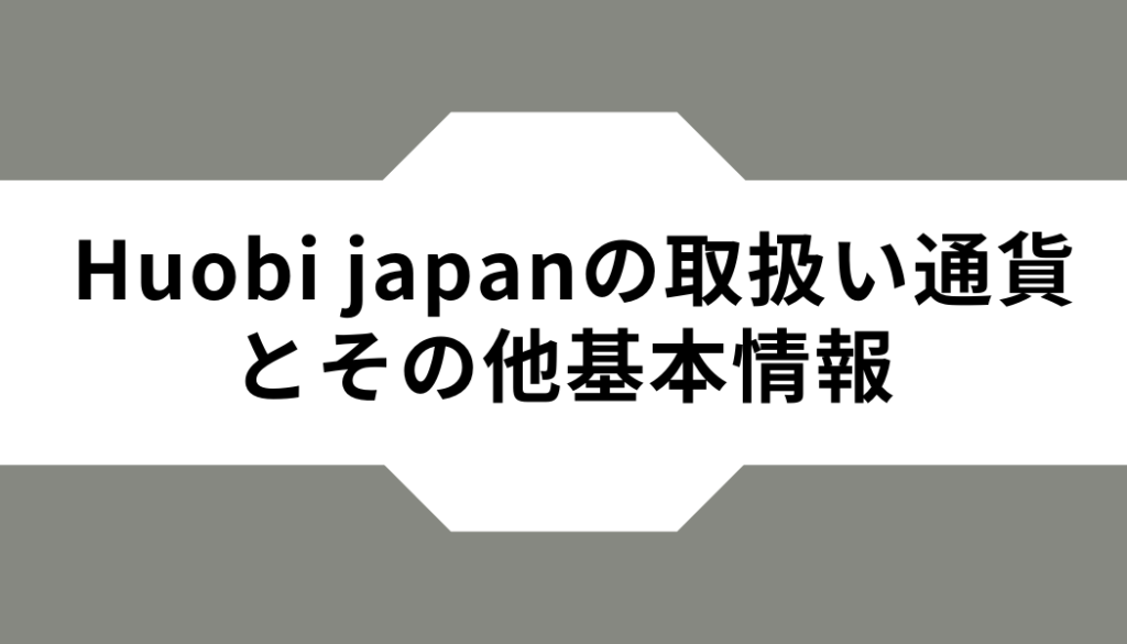 Huobi Japanの取扱い通貨とその他基本情報