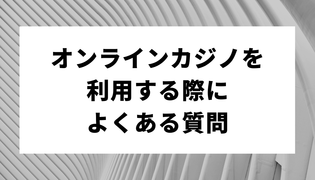 オンラインカジノを利用する際によくある質問