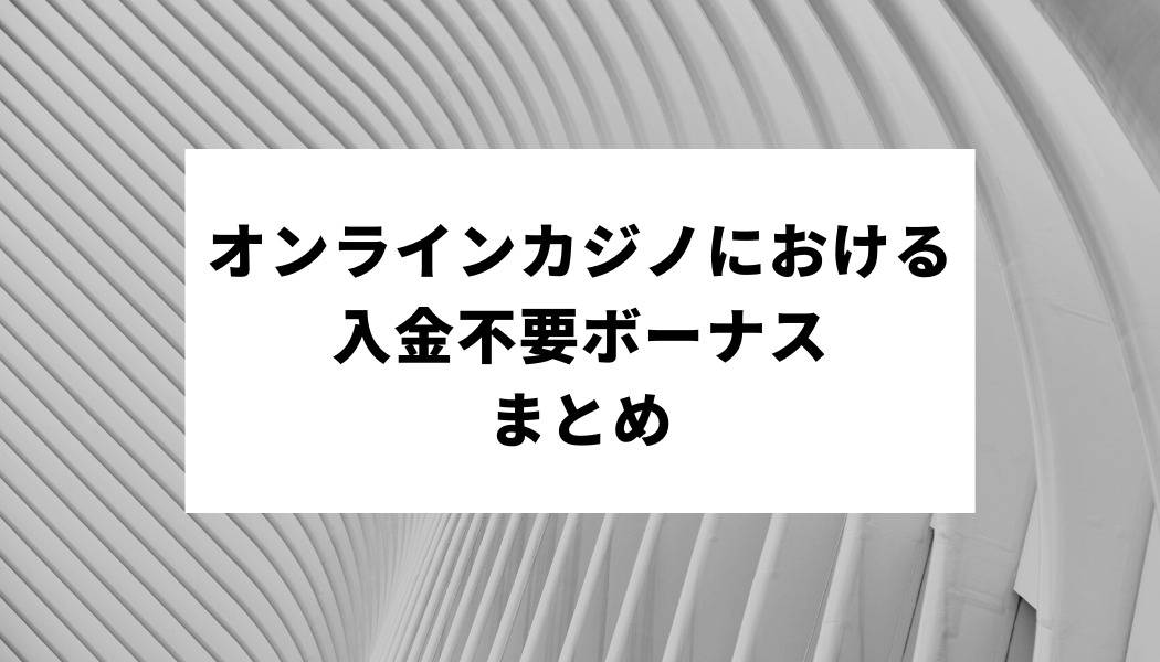 【オンラインカジノにおける入金不要ボーナス】まとめ