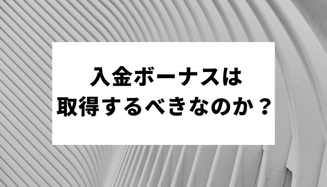 入金ボーナスは取得するべきなのか？