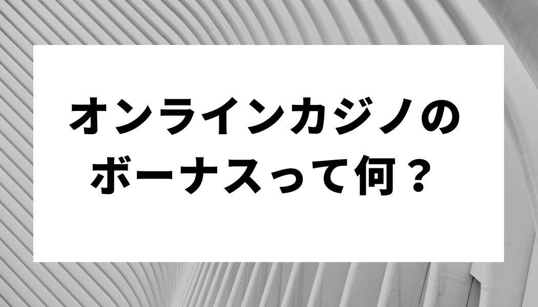 オンラインカジノのボーナスって何？