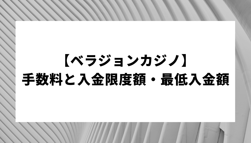 【ベラジョンカジノ】手数料と入金限度額・最低入金額