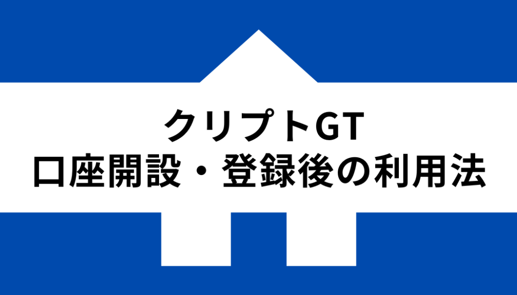 クリプトGT 口座開設 登録_利用法