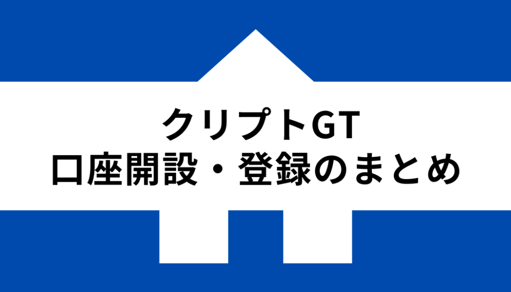 クリプトGT 口座開設 登録_まとめ