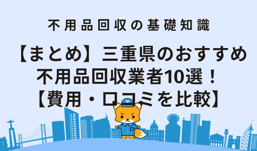【まとめ】三重県のおすすめ不用品回収業者10選！【費用・口コミを比較】