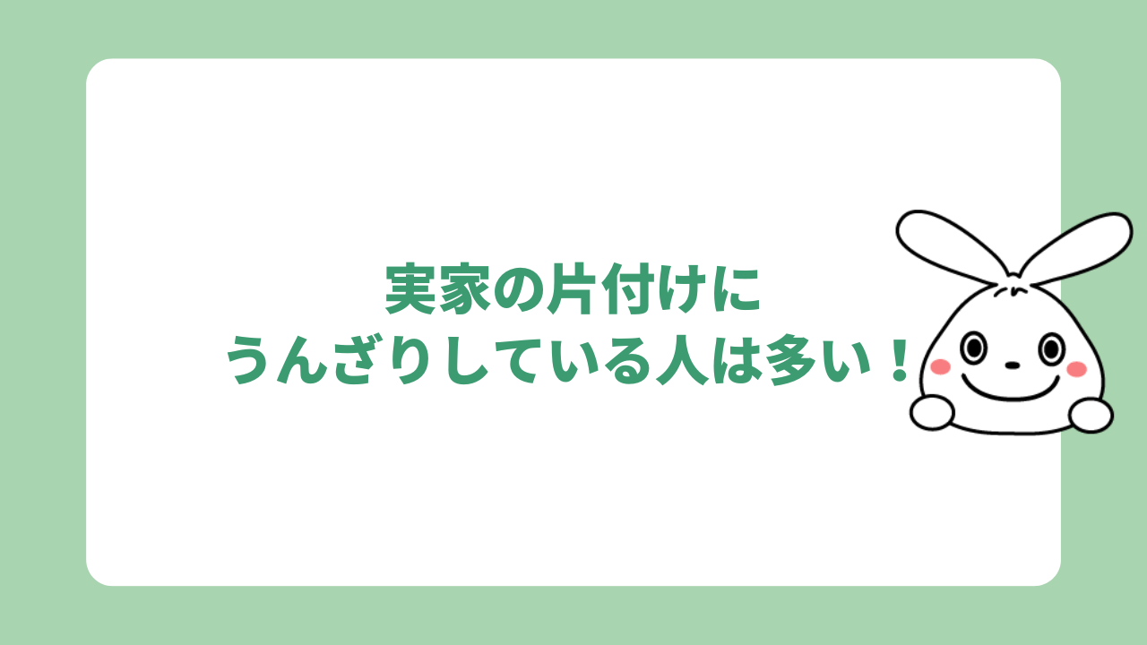 実家の片付けにうんざりしている人は多い!