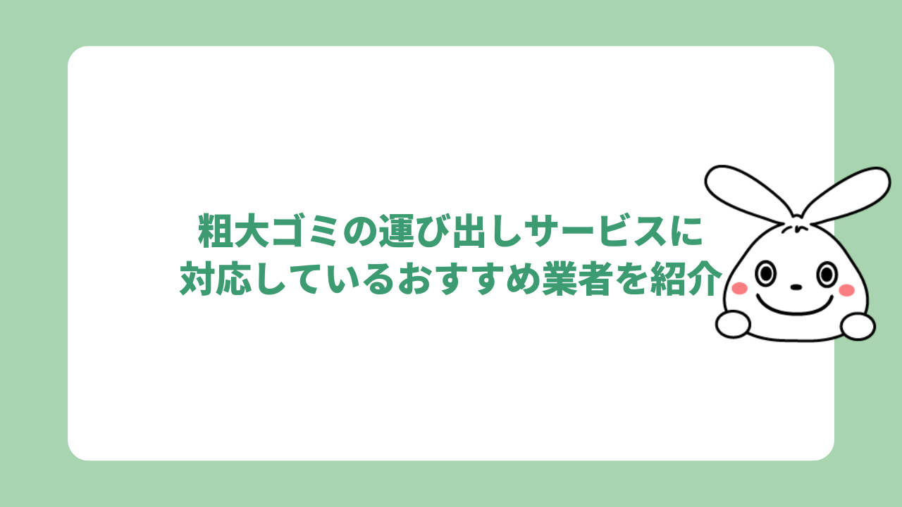 粗大ゴミの運び出しサービスに対応しているおすすめ業者を紹介