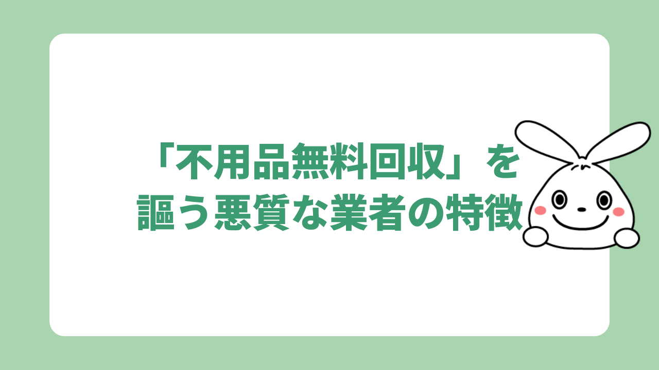 「不用品無料回収」を謳う悪質な業者の特徴