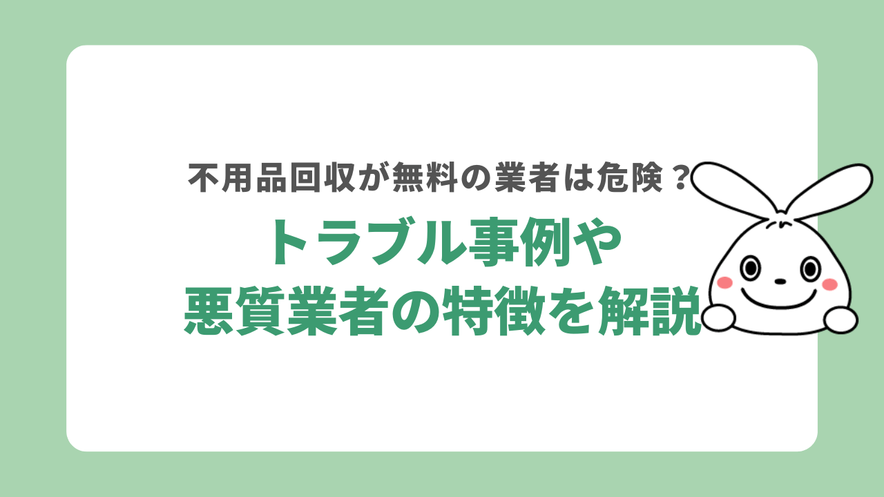 不用品回収が無料の業者は危険?トラブル事例や悪質業者の特徴を解説