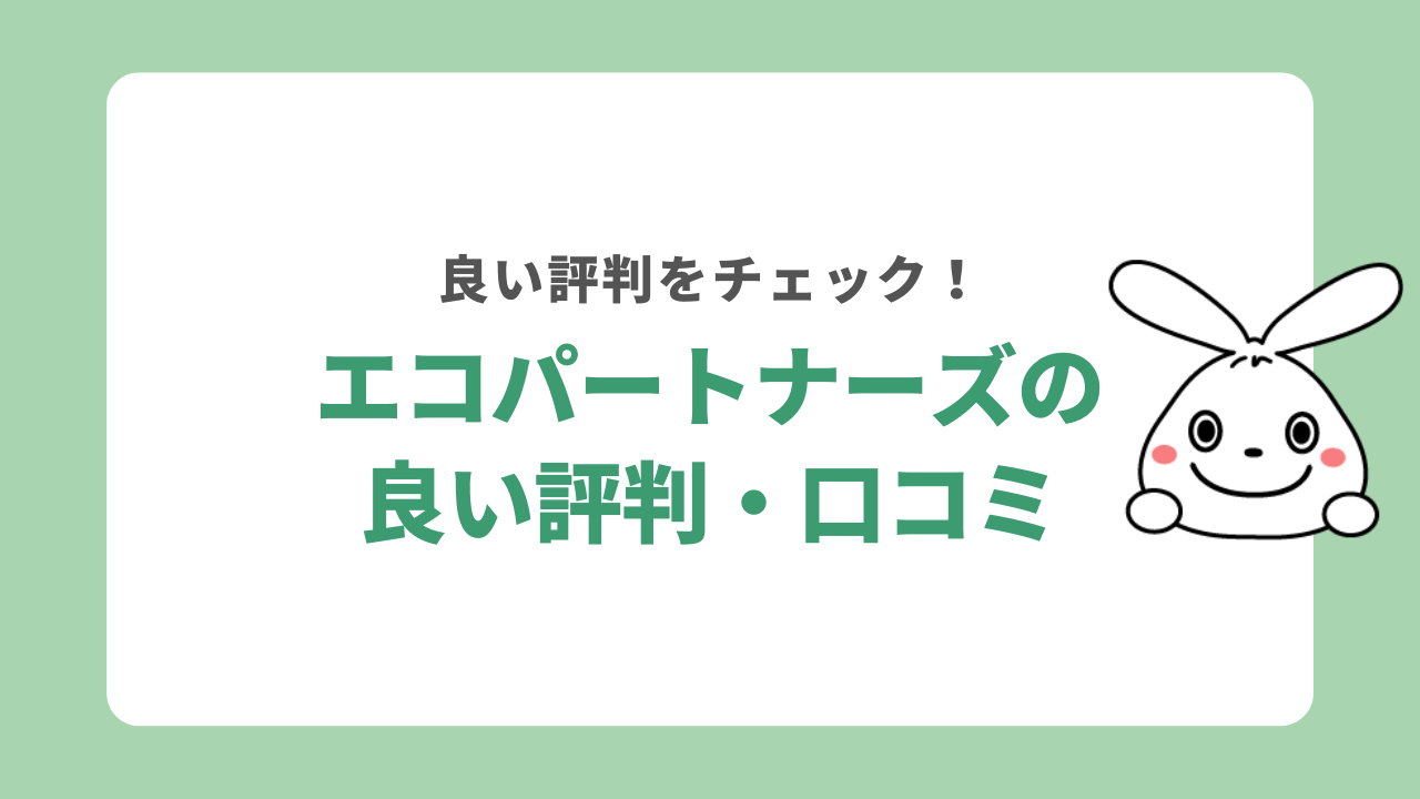 エコパートナーズの良い評判・口コミ一覧