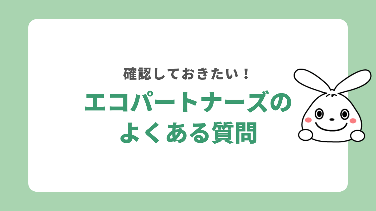 エコパートナーズに依頼する際によくある質問