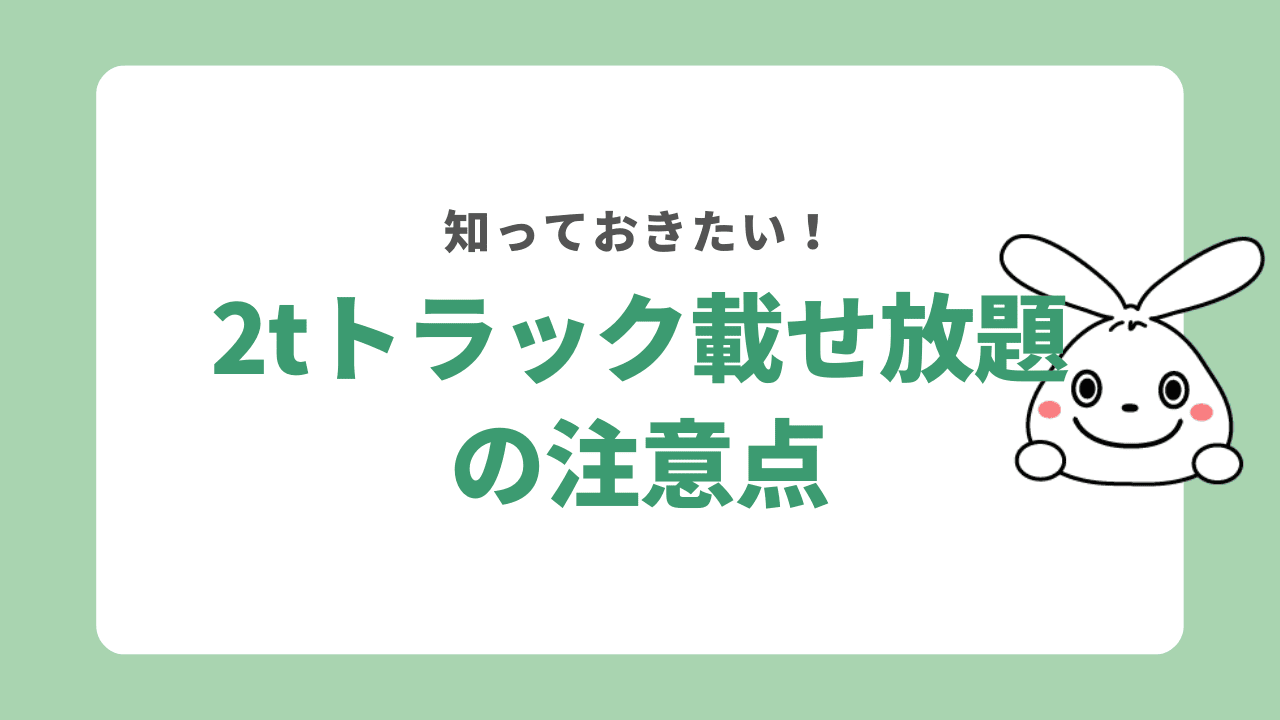 2tトラック積み放題を利用する時の注意点