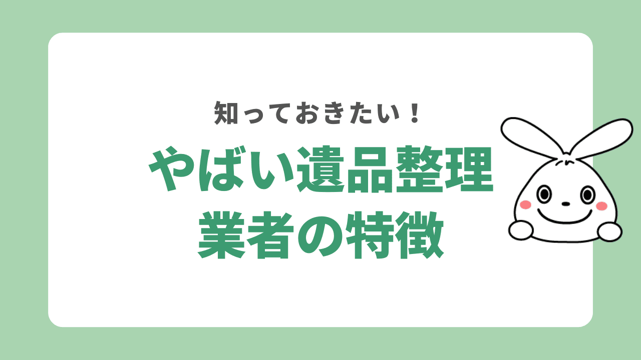 やばい遺品整理業者の特徴は?