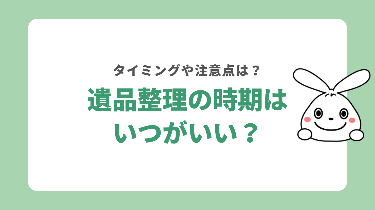 遺品整理の時期はいつが適切？タイミングや注意点・業者に任せる方法を解説！
