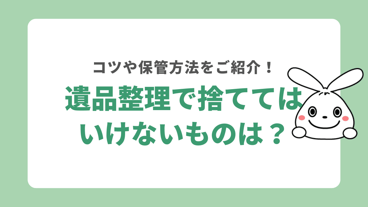 遺品整理で捨ててはいけないものは?